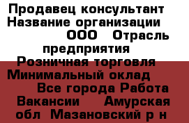 Продавец-консультант › Название организации ­ CALZEDONIA, ООО › Отрасль предприятия ­ Розничная торговля › Минимальный оклад ­ 30 000 - Все города Работа » Вакансии   . Амурская обл.,Мазановский р-н